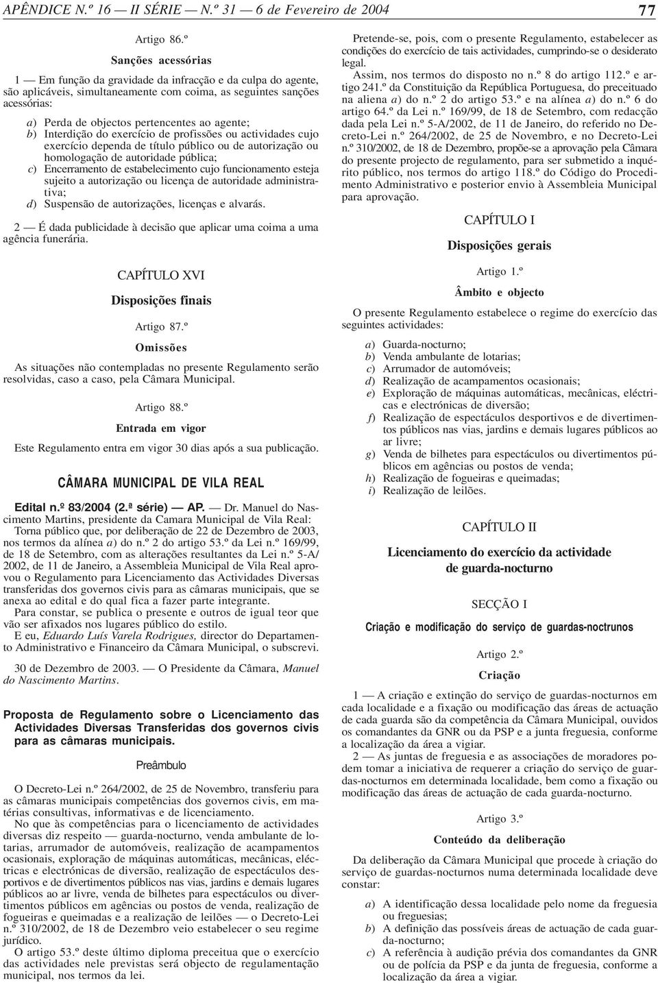 agente; b) Interdição do exercício de profissões ou actividades cujo exercício dependa de título público ou de autorização ou homologação de autoridade pública; c) Encerramento de estabelecimento