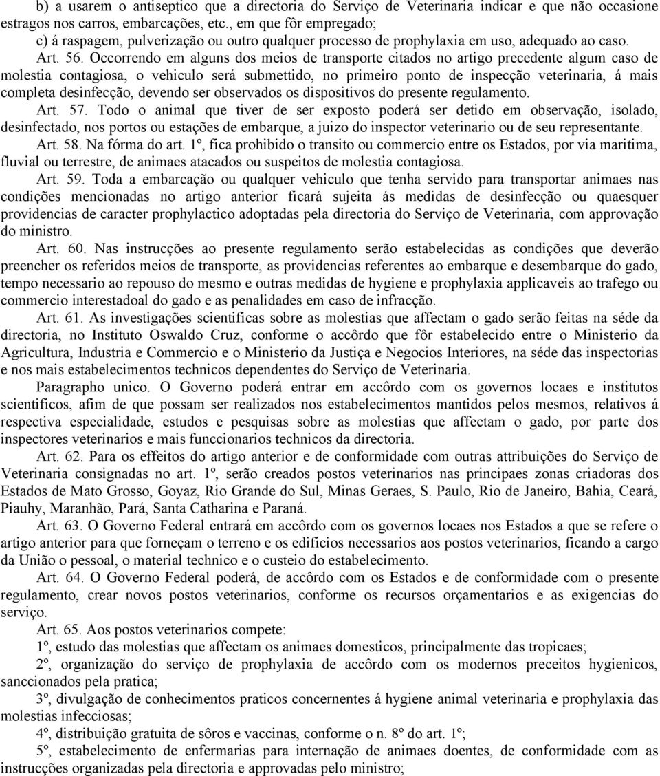 Occorrendo em alguns dos meios de transporte citados no artigo precedente algum caso de molestia contagiosa, o vehiculo será submettido, no primeiro ponto de inspecção veterinaria, á mais completa