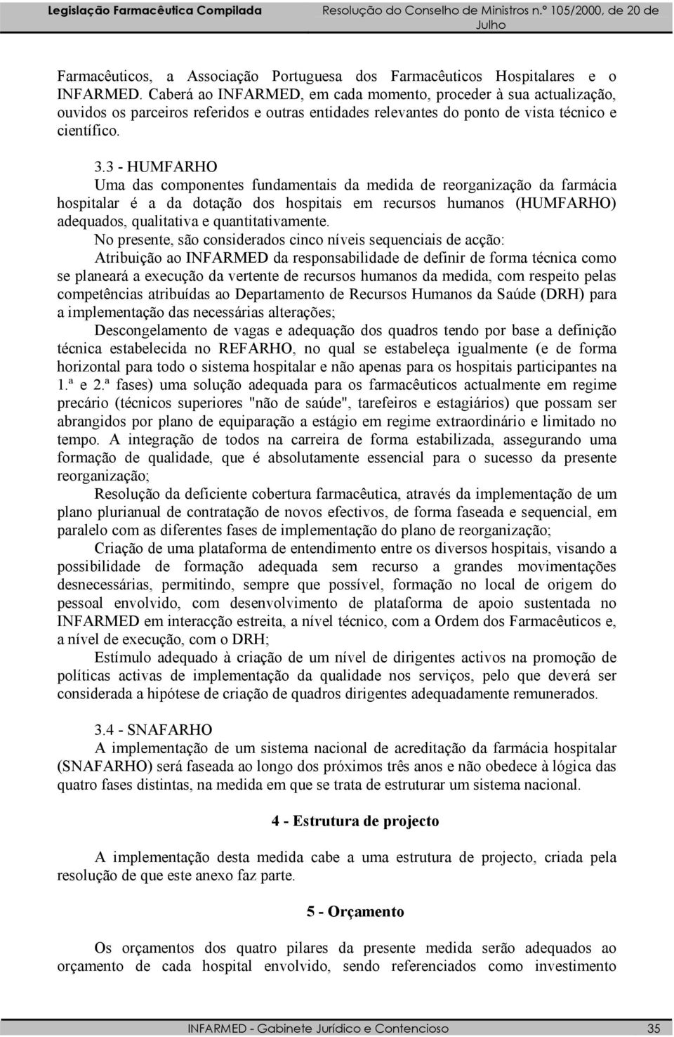 3 - HUMFARHO Uma das componentes fundamentais da medida de reorganização da farmácia hospitalar é a da dotação dos hospitais em recursos humanos (HUMFARHO) adequados, qualitativa e quantitativamente.