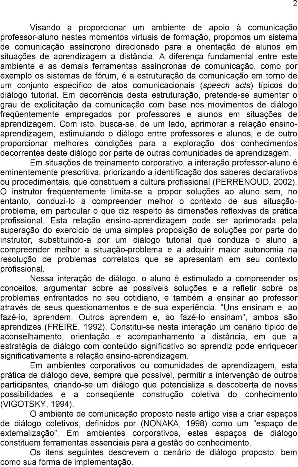 A diferença fundamental entre este ambiente e as demais ferramentas assíncronas de comunicação, como por exemplo os sistemas de fórum, é a estruturação da comunicação em torno de um conjunto