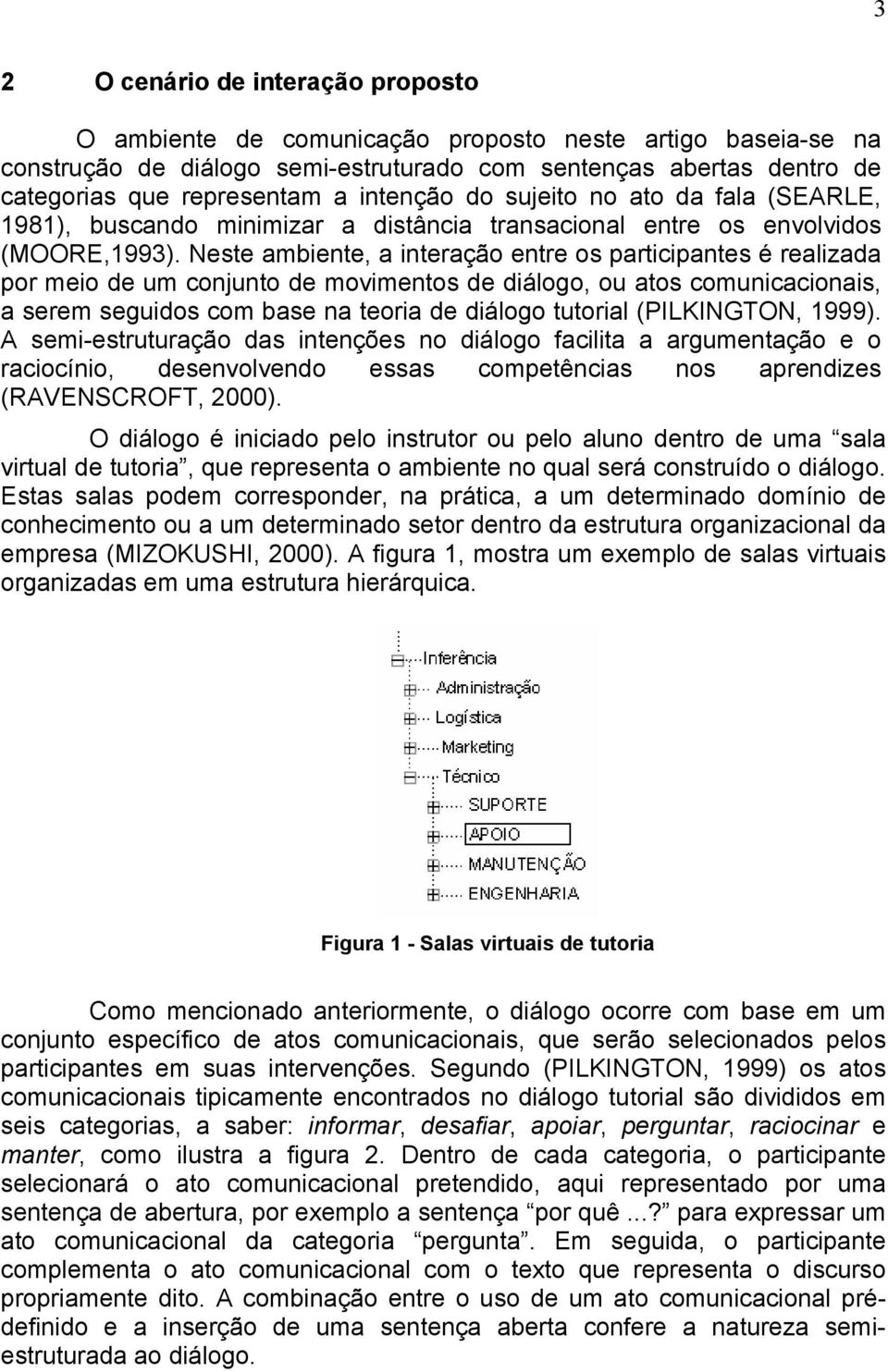 Neste ambiente, a interação entre os participantes é realizada por meio de um conjunto de movimentos de diálogo, ou atos comunicacionais, a serem seguidos com base na teoria de diálogo tutorial