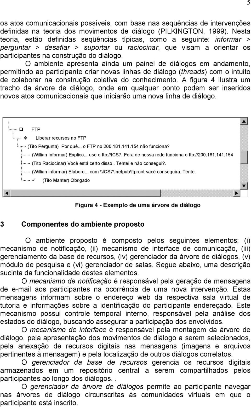 O ambiente apresenta ainda um painel de diálogos em andamento, permitindo ao participante criar novas linhas de diálogo (threads) com o intuito de colaborar na construção coletiva do conhecimento.