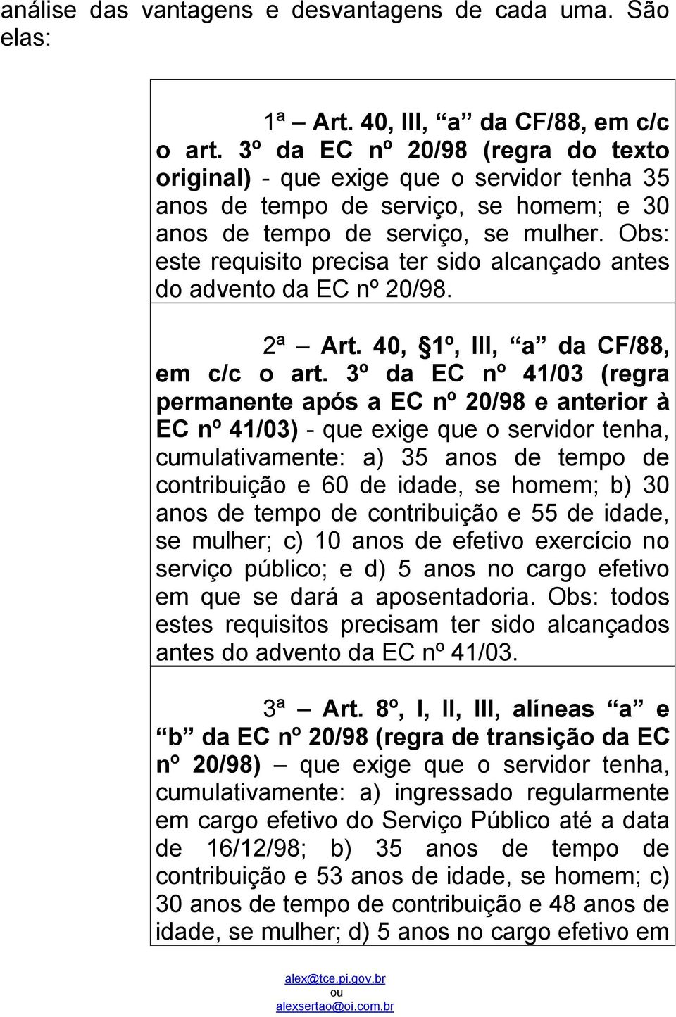 Obs: este requisito precisa ter sido alcançado antes do advento da EC nº 20/98. 2ª Art. 40, 1º, III, a da CF/88, em c/c o art.