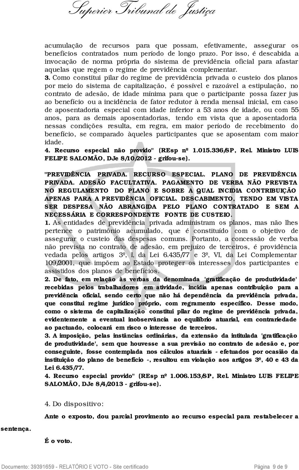 Como constitui pilar do regime de previdência privada o custeio dos planos por meio do sistema de capitalização, é possível e razoável a estipulação, no contrato de adesão, de idade mínima para que o