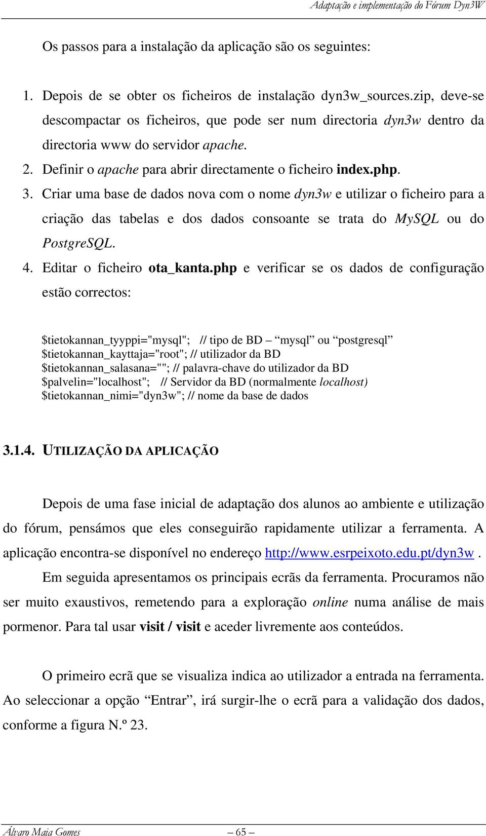 Criar uma base de dados nova com o nome dyn3w e utilizar o ficheiro para a criação das tabelas e dos dados consoante se trata do MySQL ou do PostgreSQL. 4. Editar o ficheiro ota_kanta.