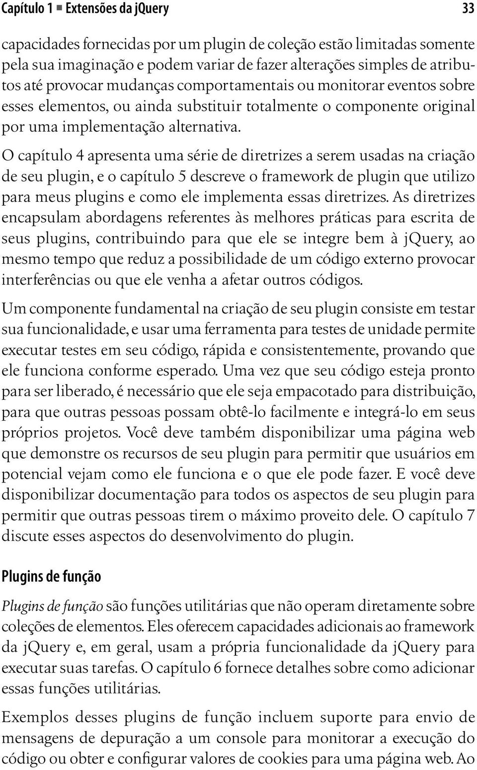 O capítulo 4 apresenta uma série de diretrizes a serem usadas na criação de seu plugin, e o capítulo 5 descreve o framework de plugin que utilizo para meus plugins e como ele implementa essas