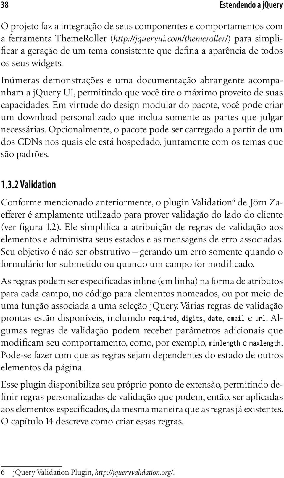 Inúmeras demonstrações e uma documentação abrangente acompanham a jquery UI, permitindo que você tire o máximo proveito de suas capacidades.