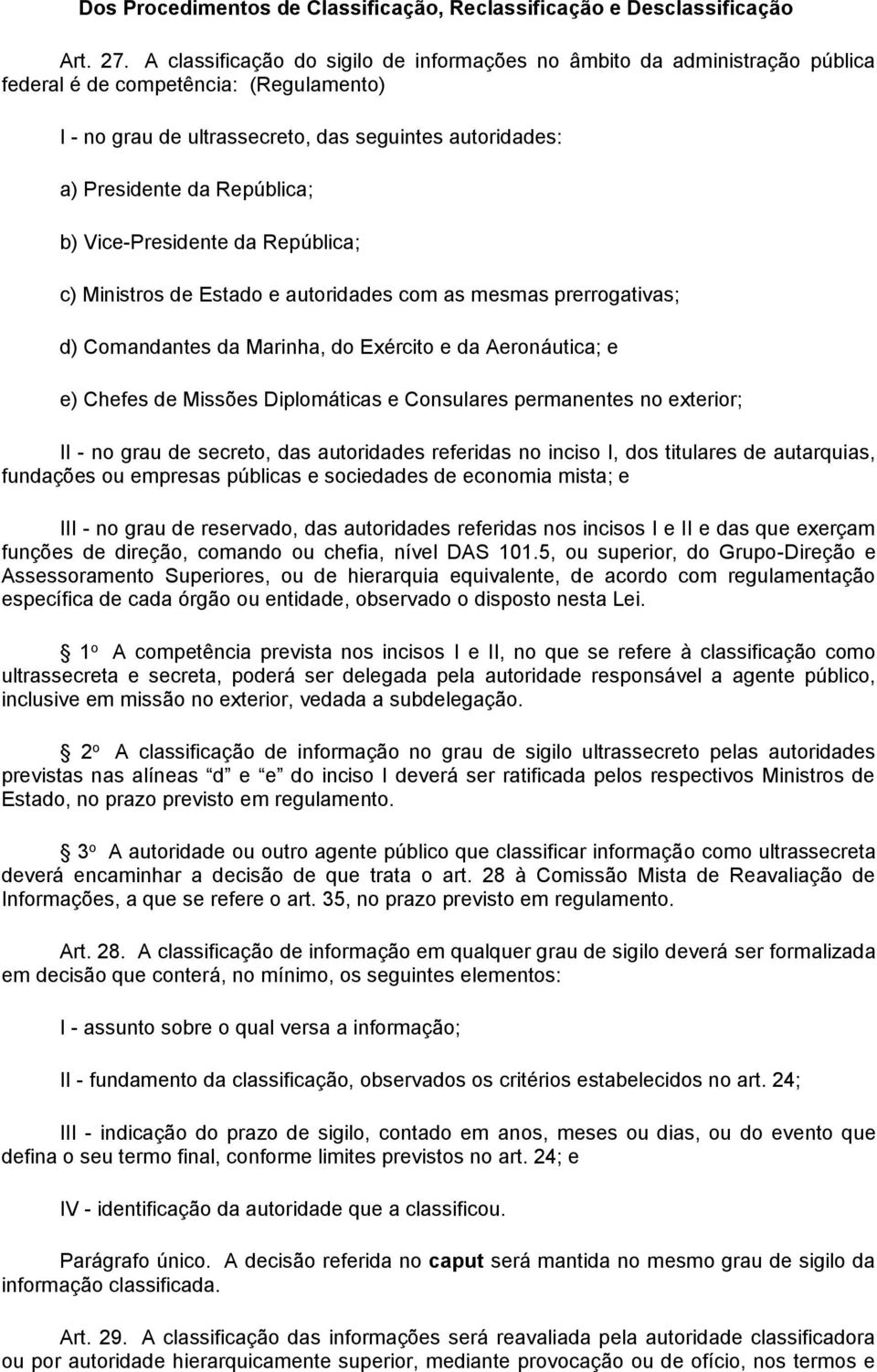 República; b) Vice-Presidente da República; c) Ministros de Estado e autoridades com as mesmas prerrogativas; d) Comandantes da Marinha, do Exército e da Aeronáutica; e e) Chefes de Missões