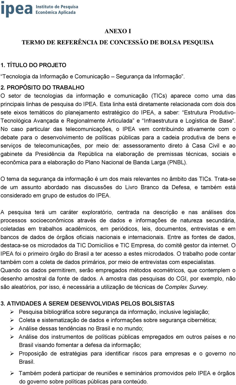 Esta linha está diretamente relacionada com dois dos sete eixos temáticos do planejamento estratégico do IPEA, a saber: Estrutura Produtivo- Tecnológica Avançada e Regionalmente Articulada e