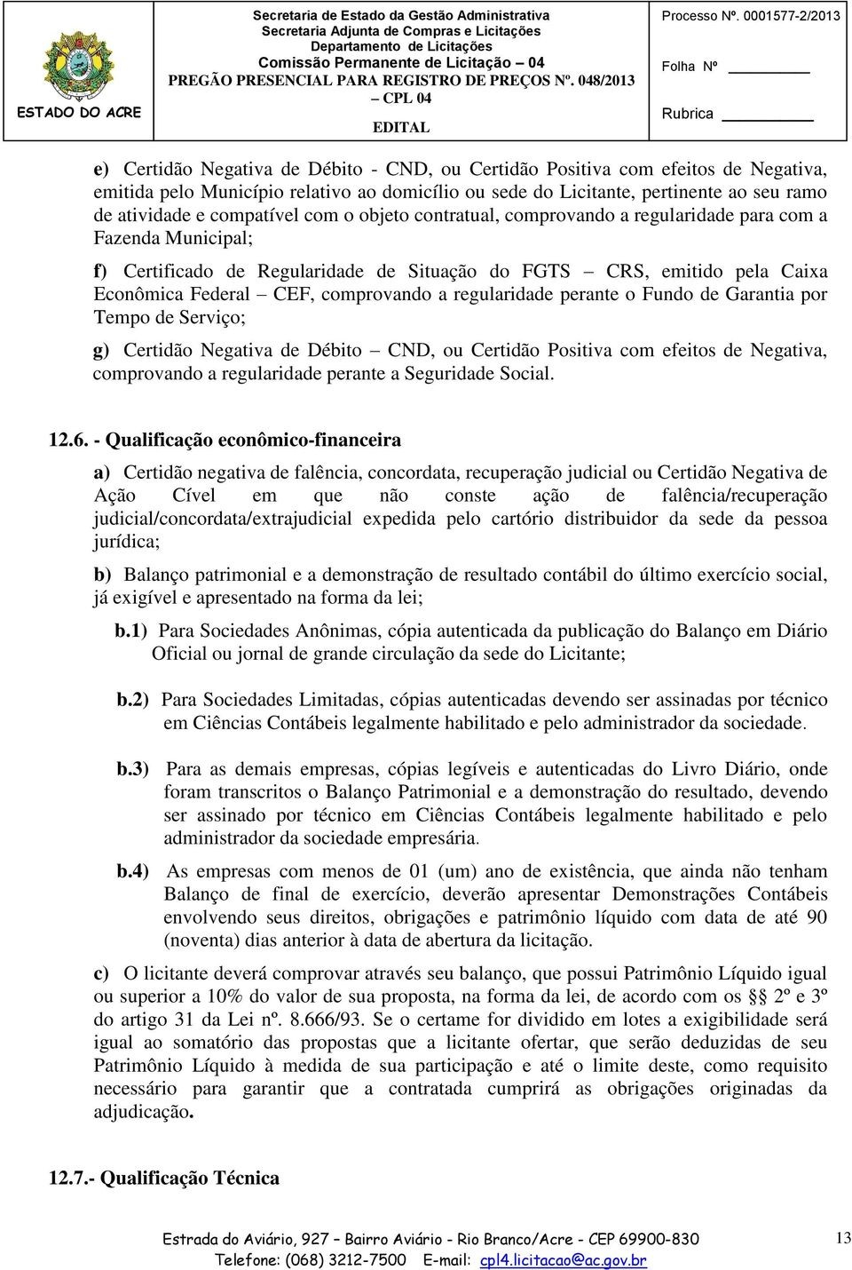 de atividade e compatível com o objeto contratual, comprovando a regularidade para com a Fazenda Municipal; f) Certificado de Regularidade de Situação do FGTS CRS, emitido pela Caixa Econômica