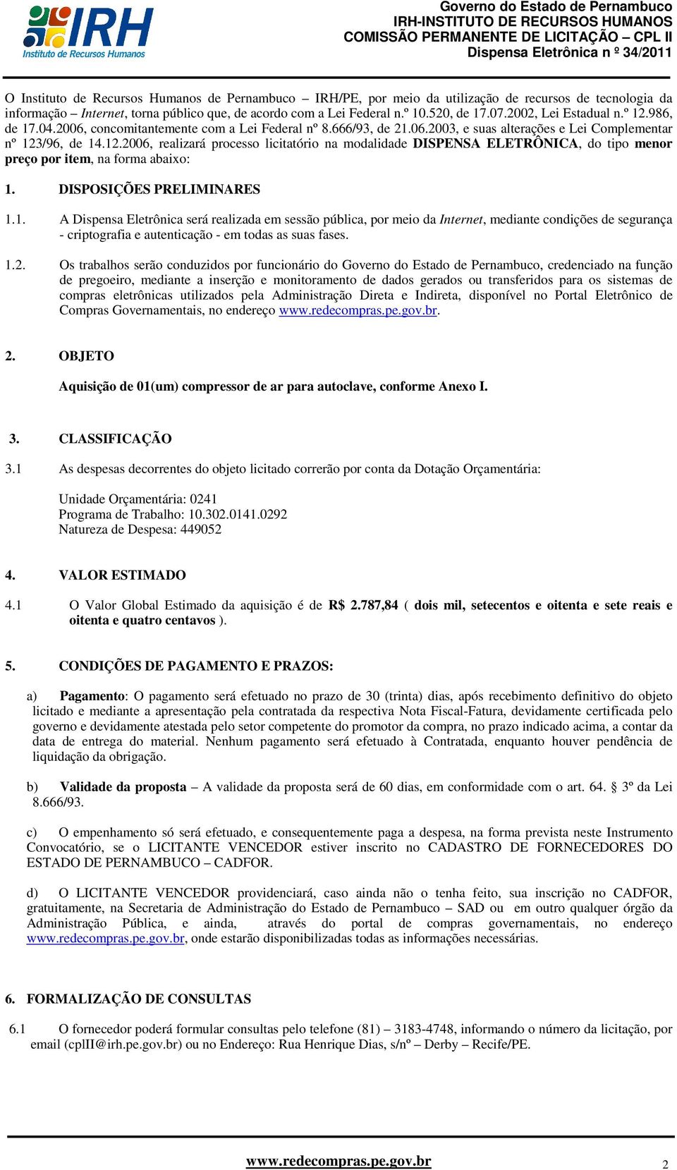 DISPOSIÇÕES PRELIMINARES 1.1. A Dispensa Eletrônica será realizada em sessão pública, por meio da Internet, mediante condições de segurança - criptografia e autenticação - em todas as suas fases. 1.2.