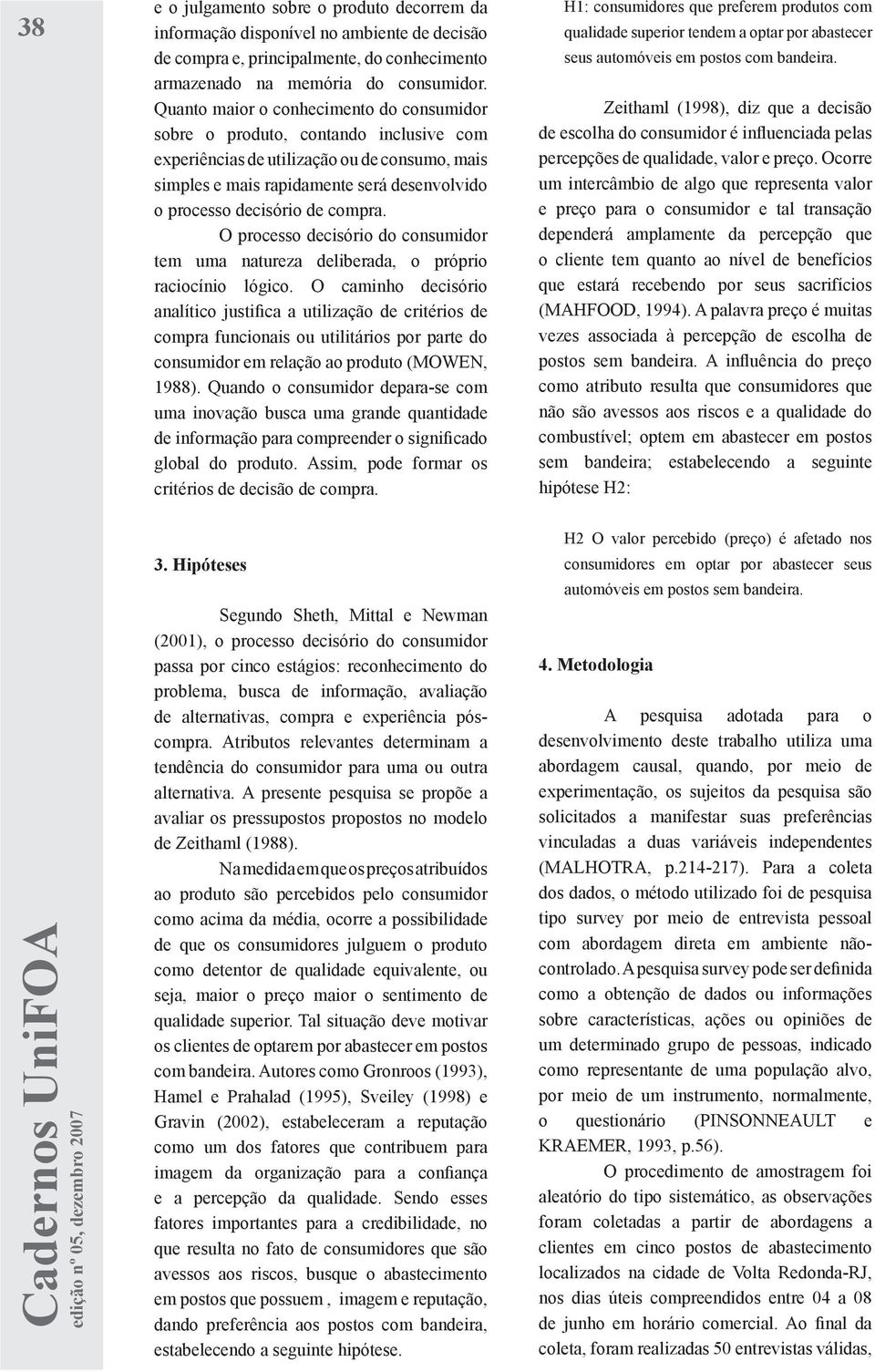 compra. O processo decisório do consumidor tem uma natureza deliberada, o próprio raciocínio lógico.