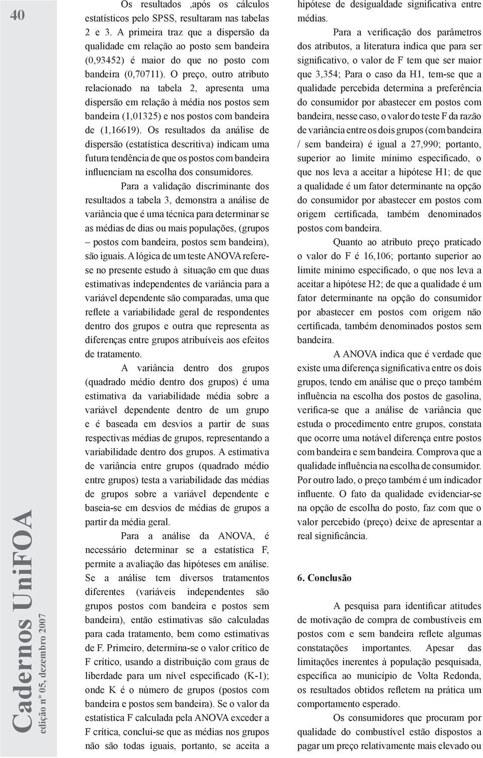 O preço, outro atributo relacionado na tabela 2, apresenta uma dispersão em relação à média nos postos sem bandeira (1325) e nos postos com bandeira de (1,16619).