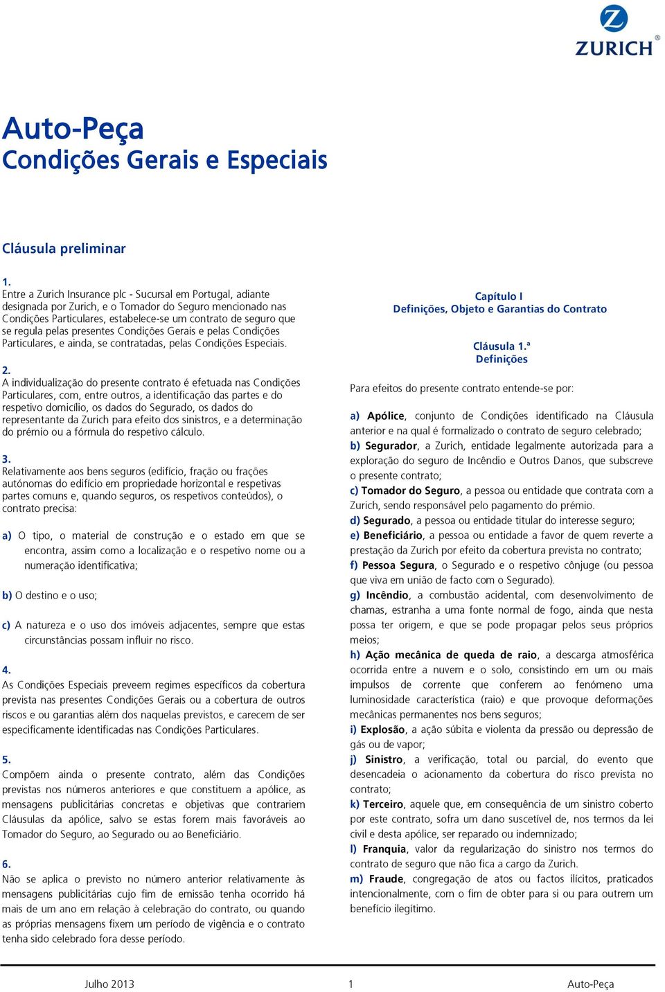 A individualização do presente contrato é efetuada nas Condições Particulares, com, entre outros, a identificação das partes e do respetivo domicílio, os dados do Segurado, os dados do representante