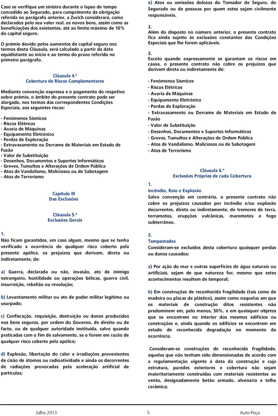 O prémio devido pelos aumentos de capital seguro nos termos desta Cláusula, será calculado a partir da data equidistante ao início e ao termo do prazo referido no primeiro parágrafo.