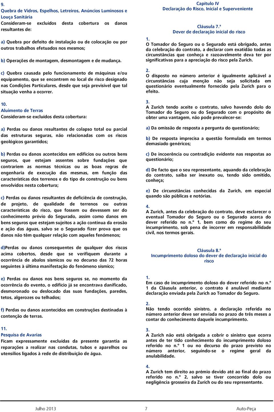 c) Quebra causada pelo funcionamento de máquinas e/ou equipamento, que se encontrem no local de risco designado nas Condições Particulares, desde que seja previsível que tal situação venha a ocorrer.