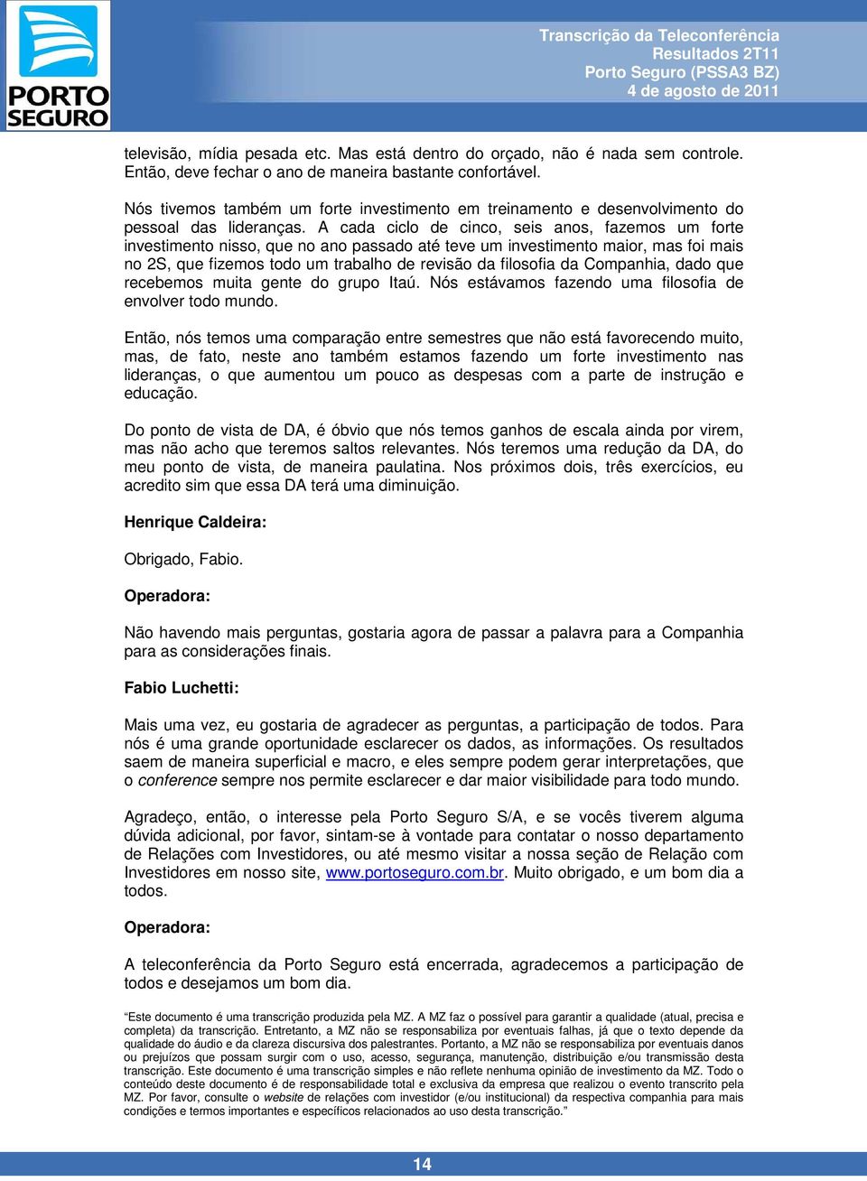 A cada ciclo de cinco, seis anos, fazemos um forte investimento nisso, que no ano passado até teve um investimento maior, mas foi mais no 2S, que fizemos todo um trabalho de revisão da filosofia da