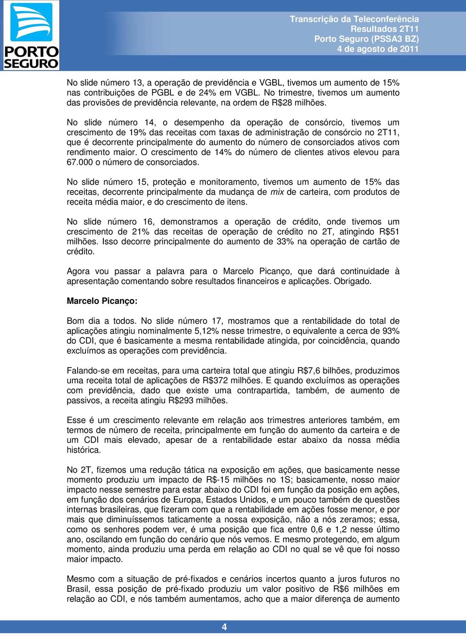 No slide número 14, o desempenho da operação de consórcio, tivemos um crescimento de 19% das receitas com taxas de administração de consórcio no 2T11, que é decorrente principalmente do aumento do