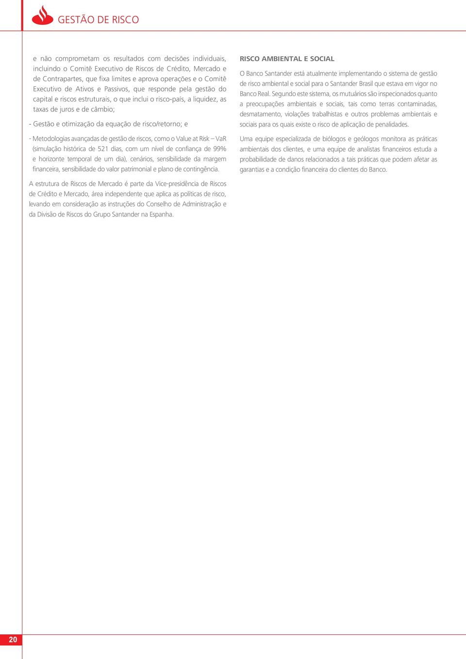 risco/retorno; e - Metodologias avançadas de gestão de riscos, como o Value at Risk VaR (simulação histórica de 521 dias, com um nível de confiança de 99% e horizonte temporal de um dia), cenários,