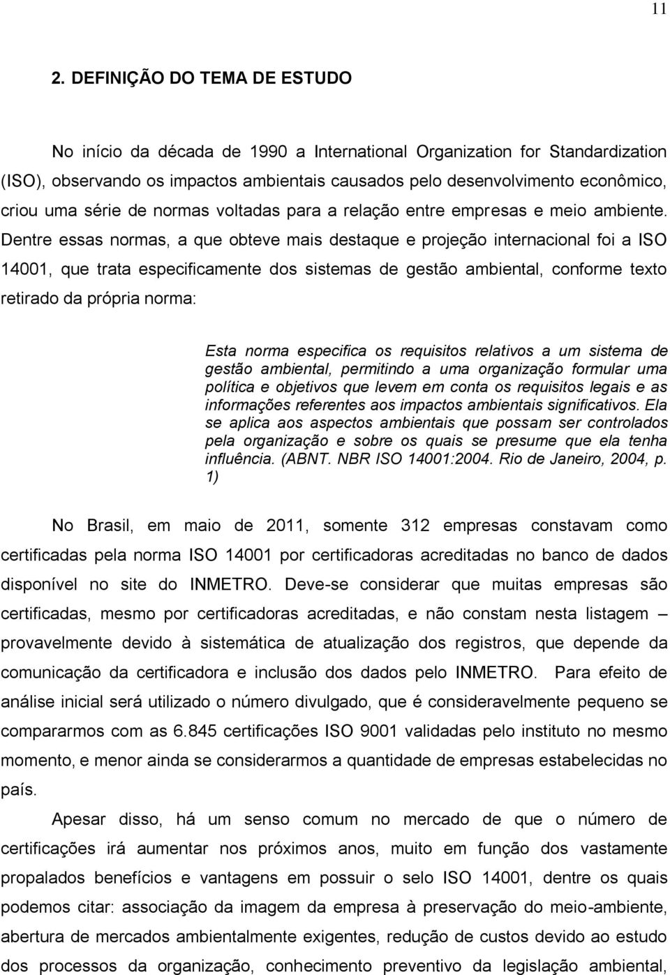 Dentre essas normas, a que obteve mais destaque e projeção internacional foi a ISO 14001, que trata especificamente dos sistemas de gestão ambiental, conforme texto retirado da própria norma: Esta