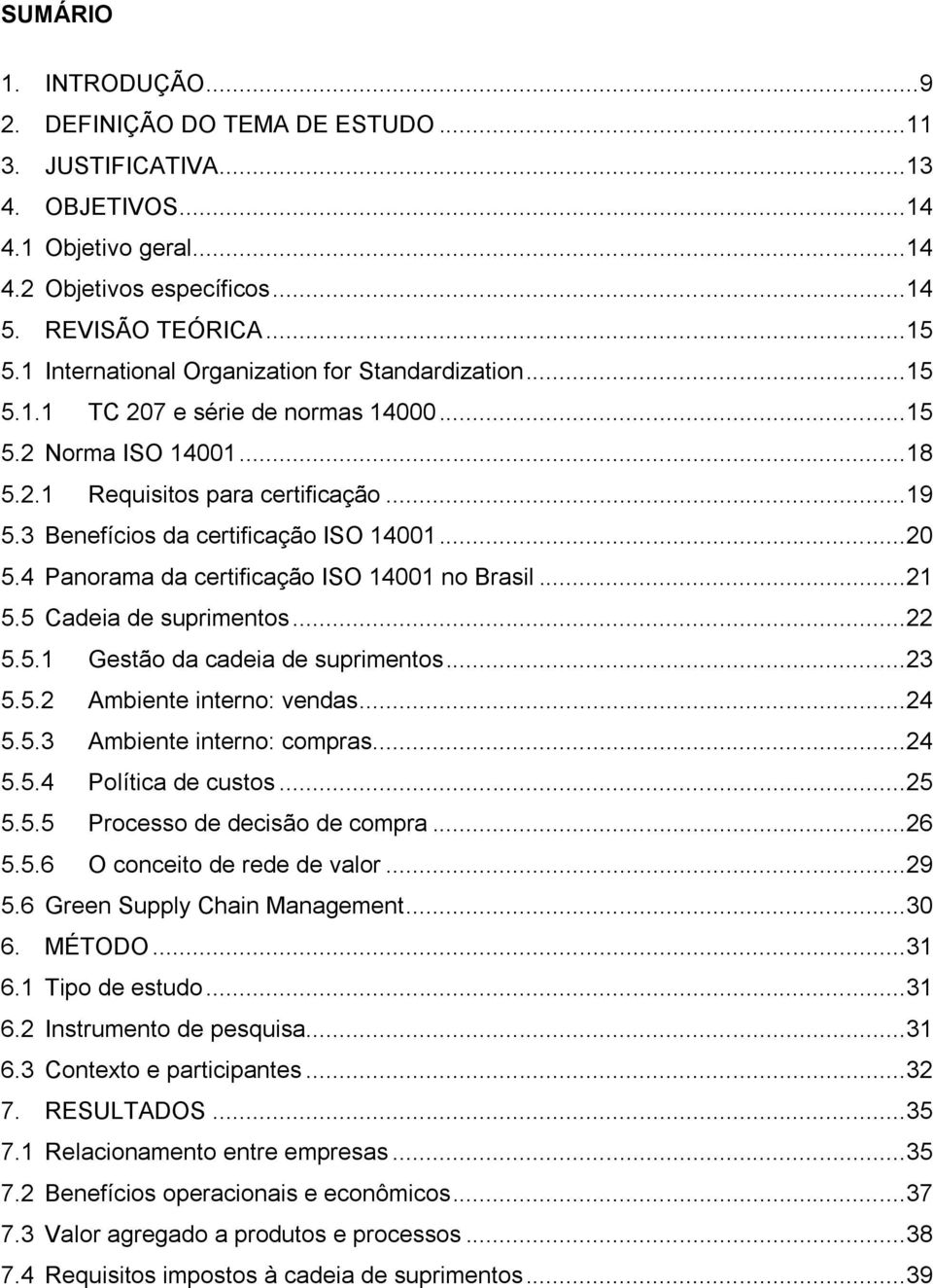 3 Benefícios da certificação ISO 14001... 20 5.4 Panorama da certificação ISO 14001 no Brasil... 21 5.5 Cadeia de suprimentos... 22 5.5.1 Gestão da cadeia de suprimentos... 23 5.5.2 Ambiente interno: vendas.