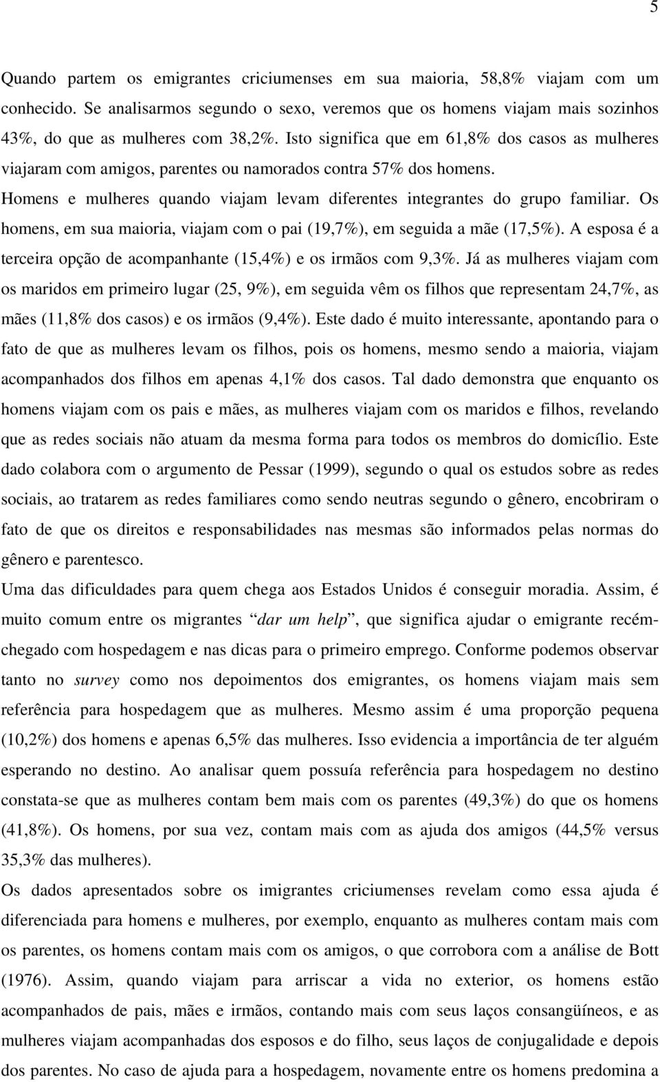 Os homens, em sua maioria, viajam com o pai (19,7%), em seguida a mãe (17,5%). A esposa é a terceira opção de acompanhante (15,4%) e os irmãos com 9,3%.