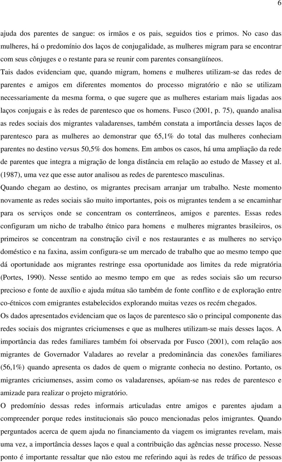 Tais dados evidenciam que, quando migram, homens e mulheres utilizam-se das redes de parentes e amigos em diferentes momentos do processo migratório e não se utilizam necessariamente da mesma forma,