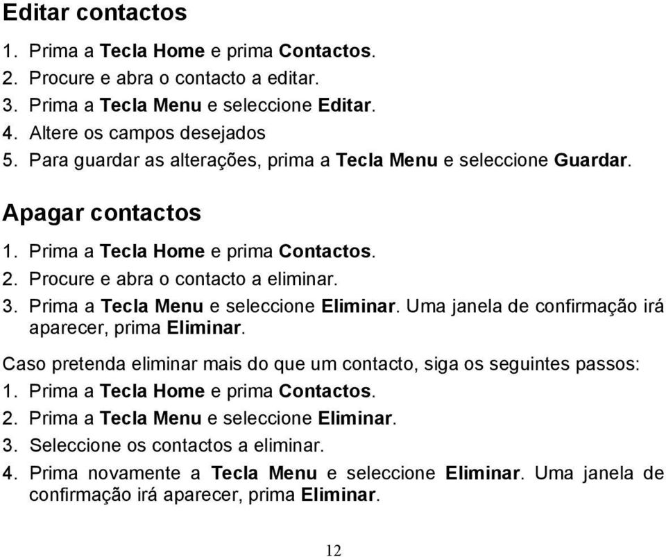 Prima a Tecla Menu e seleccione Eliminar. Uma janela de confirmação irá aparecer, prima Eliminar. Caso pretenda eliminar mais do que um contacto, siga os seguintes passos: 1.