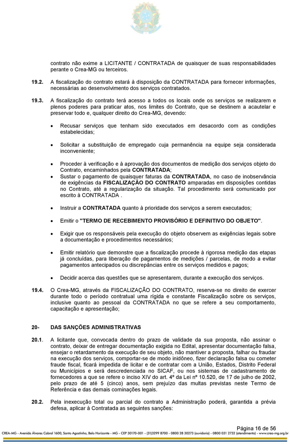 A fiscalização do contrato terá acesso a todos os locais onde os serviços se realizarem e plenos poderes para praticar atos, nos limites do Contrato, que se destinem a acautelar e preservar todo e,