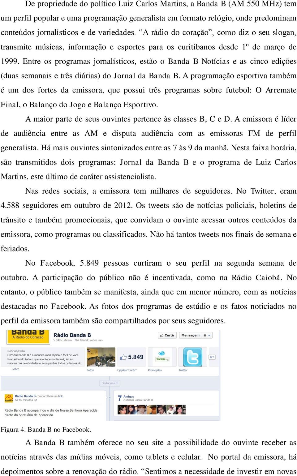 Entre os programas jornalísticos, estão o Banda B Notícias e as cinco edições (duas semanais e três diárias) do Jornal da Banda B.