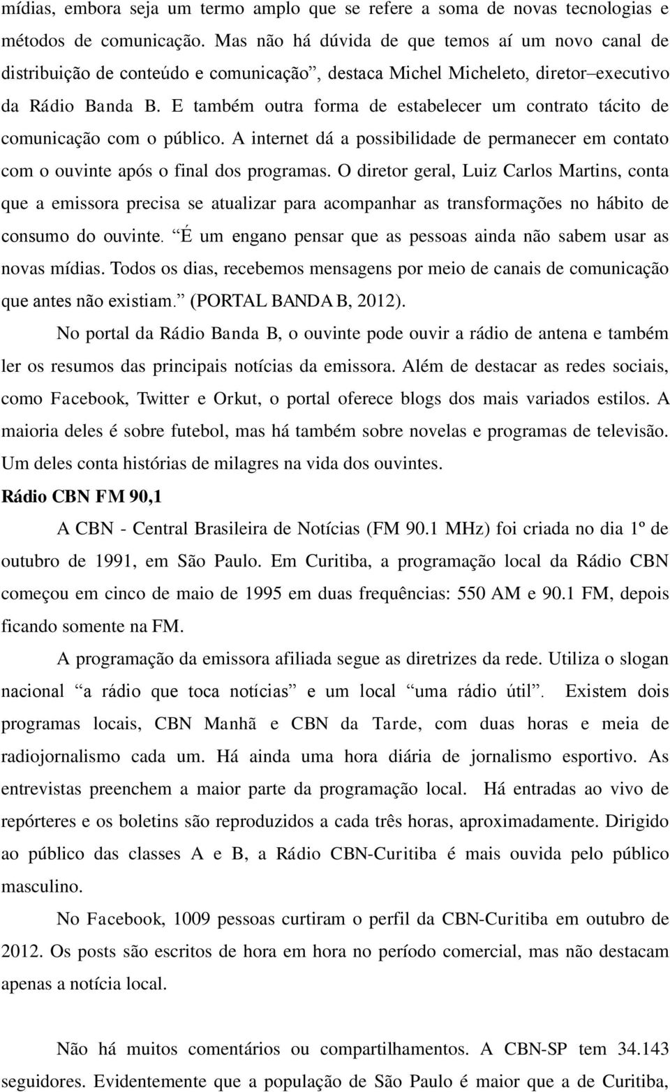 E também outra forma de estabelecer um contrato tácito de comunicação com o público. A internet dá a possibilidade de permanecer em contato com o ouvinte após o final dos programas.