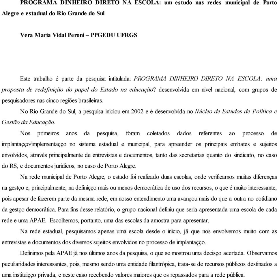 No Rio Grande do Sul, a pesquisa iniciou em 2002 e é desenvolvida no Núcleo de Estudos de Política e Gestão da Educação.