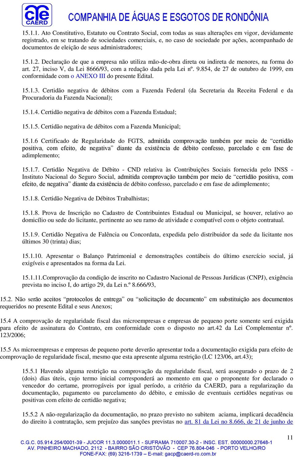 27, inciso V, da Lei 8666/93, com a redação dada pela Lei nº. 9.854, de 27 de outubro de 1999, em conformidade com o ANEXO III do presente Edital. 15.1.3. Certidão negativa de débitos com a Fazenda Federal (da Secretaria da Receita Federal e da Procuradoria da Fazenda Nacional); 15.