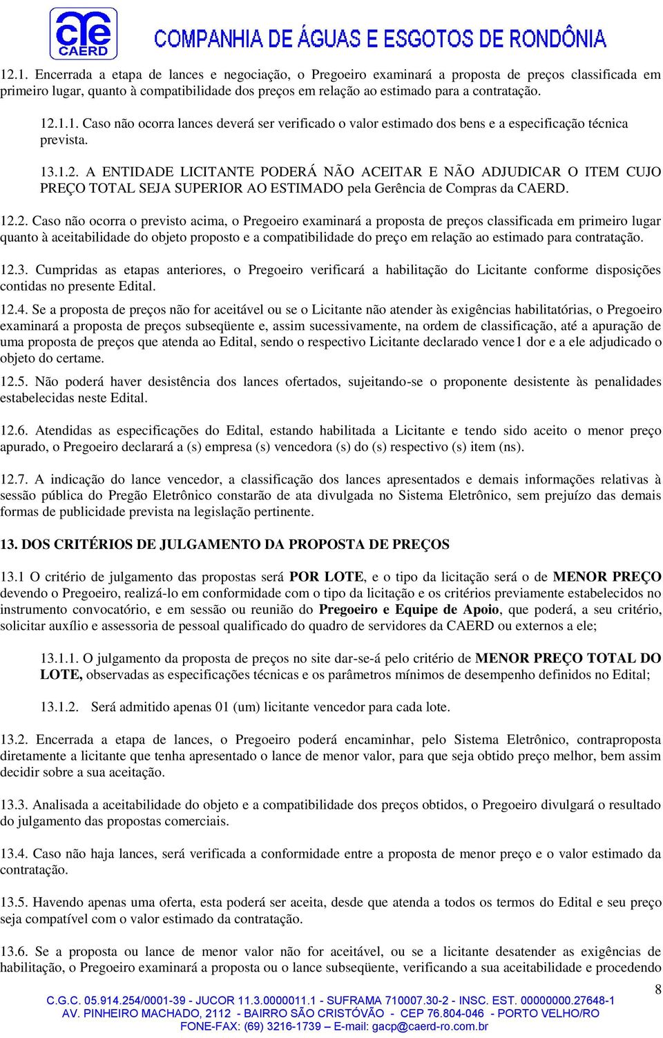 12.2. Caso não ocorra o previsto acima, o Pregoeiro examinará a proposta de preços classificada em primeiro lugar quanto à aceitabilidade do objeto proposto e a compatibilidade do preço em relação ao