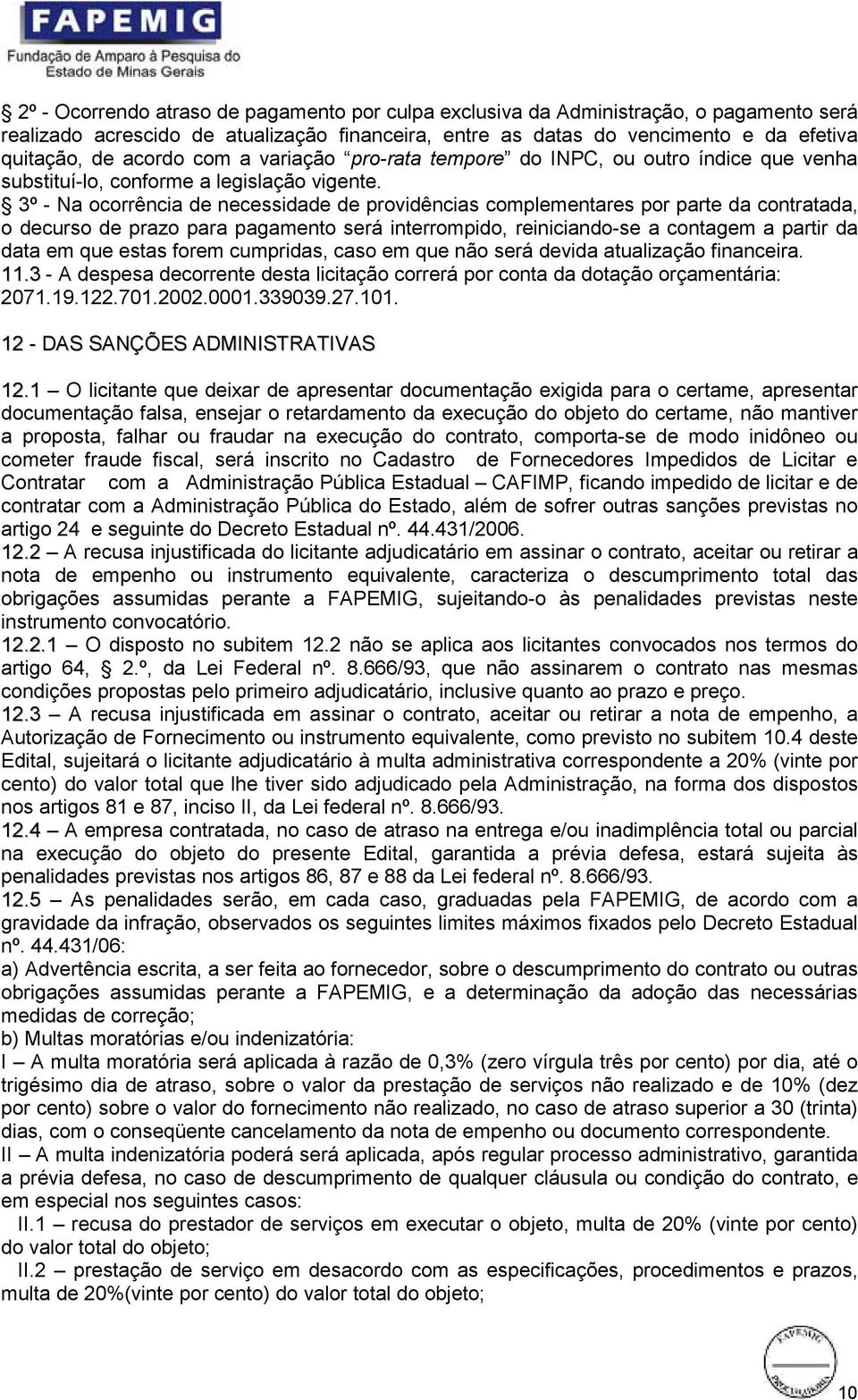 3º - Na ocorrência de necessidade de providências complementares por parte da contratada, o decurso de prazo para pagamento será interrompido, reiniciando-se a contagem a partir da data em que estas