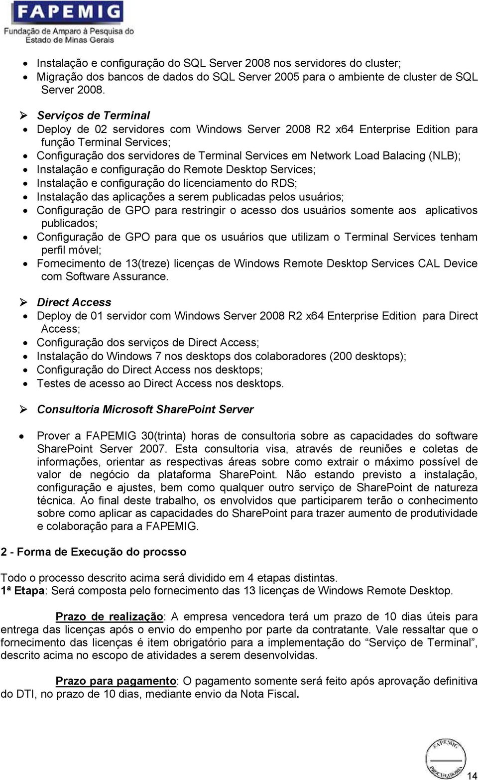 (NLB); Instalação e configuração do Remote Desktop Services; Instalação e configuração do licenciamento do RDS; Instalação das aplicações a serem publicadas pelos usuários; Configuração de GPO para