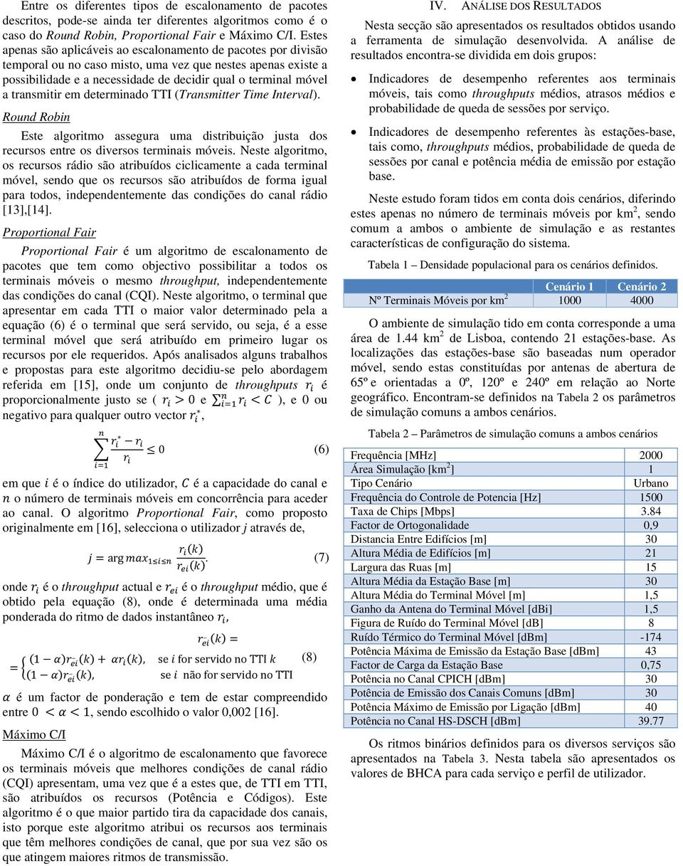 transmitir em determinado TTI (Transmitter Time Interval). Round Robin Este algoritmo assegura uma distribuição justa dos recursos entre os diversos terminais móveis.