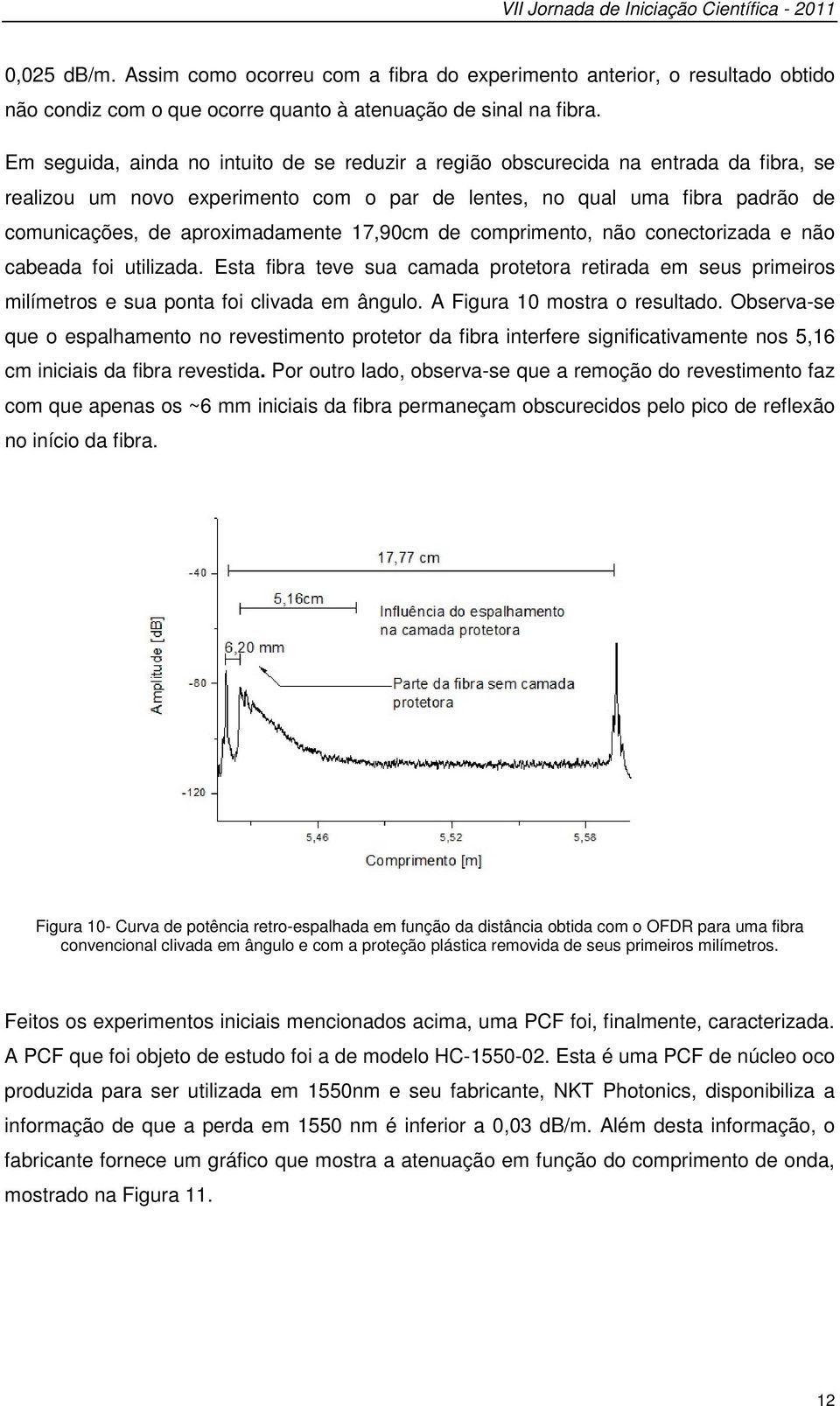 17,90cm de comprimento, não conectorizada e não cabeada foi utilizada. Esta fibra teve sua camada protetora retirada em seus primeiros milímetros e sua ponta foi clivada em ângulo.