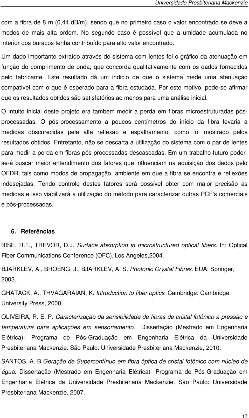 Um dado importante extraído através do sistema com lentes foi o gráfico da atenuação em função do comprimento de onda, que concorda qualitativamente com os dados fornecidos pelo fabricante.