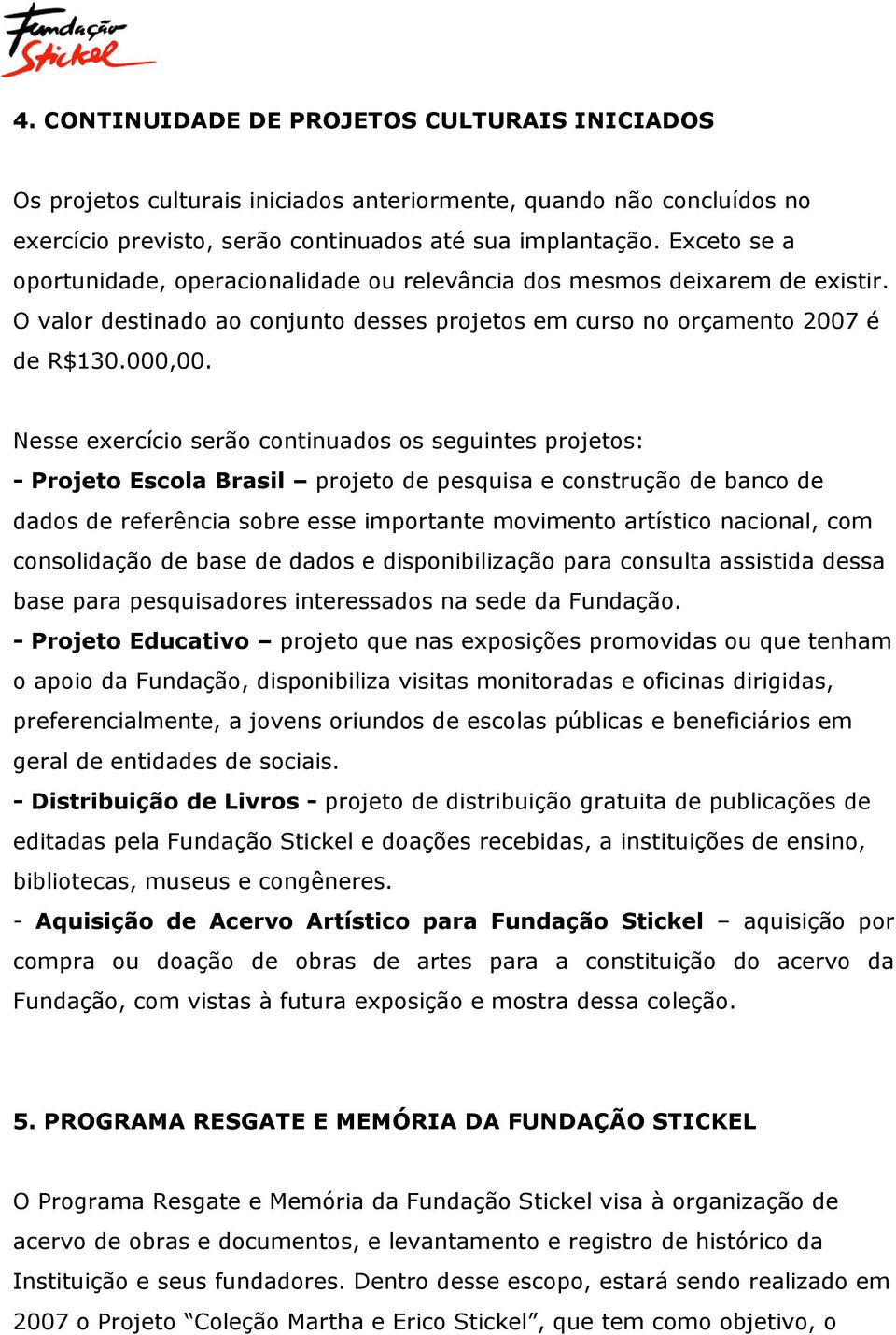 Nesse exercício serão continuados os seguintes projetos: - Projeto Escola Brasil projeto de pesquisa e construção de banco de dados de referência sobre esse importante movimento artístico nacional,