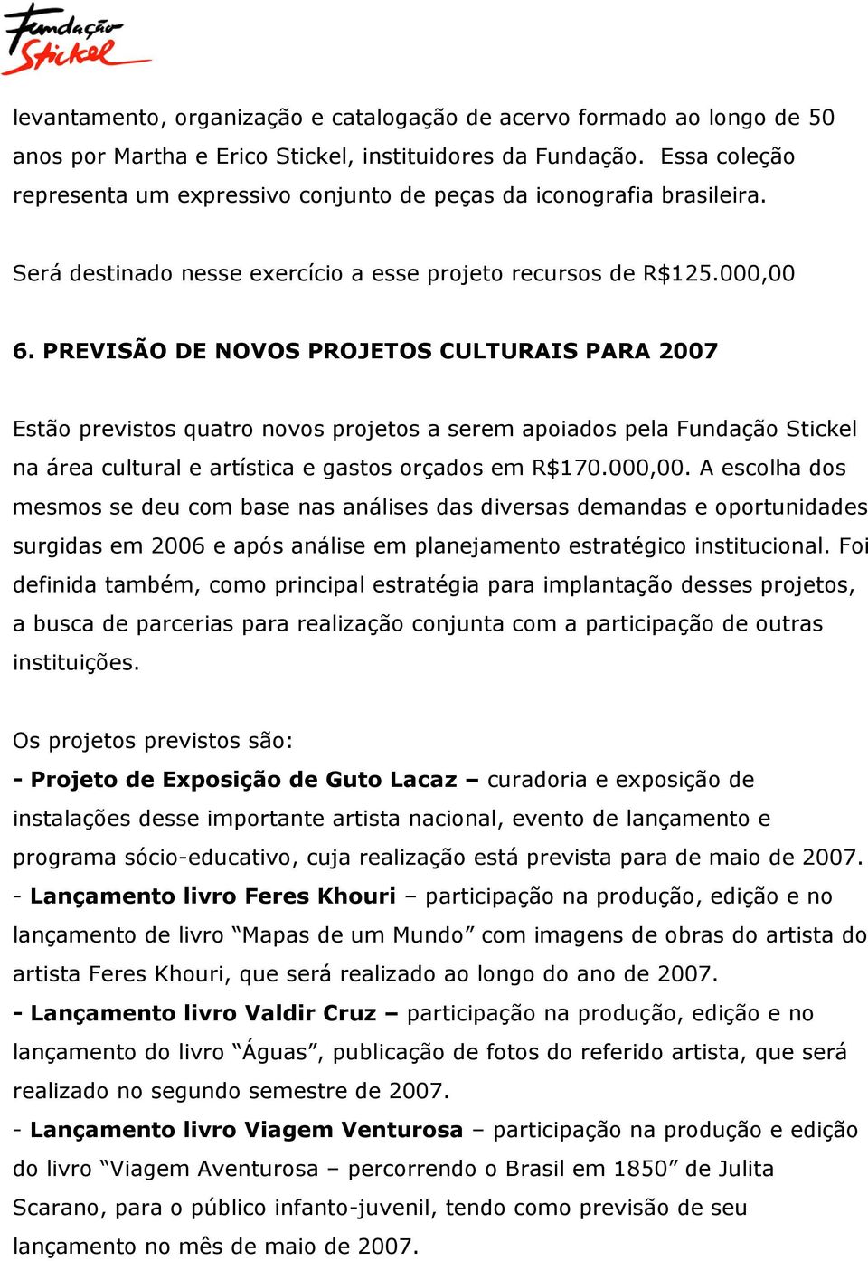 PREVISÃO DE NOVOS PROJETOS CULTURAIS PARA 2007 Estão previstos quatro novos projetos a serem apoiados pela Fundação Stickel na área cultural e artística e gastos orçados em R$170.000,00.