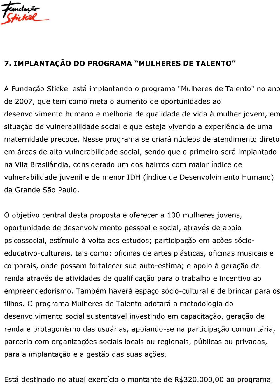 Nesse programa se criará núcleos de atendimento direto em áreas de alta vulnerabilidade social, sendo que o primeiro será implantado na Vila Brasilândia, considerado um dos bairros com maior índice