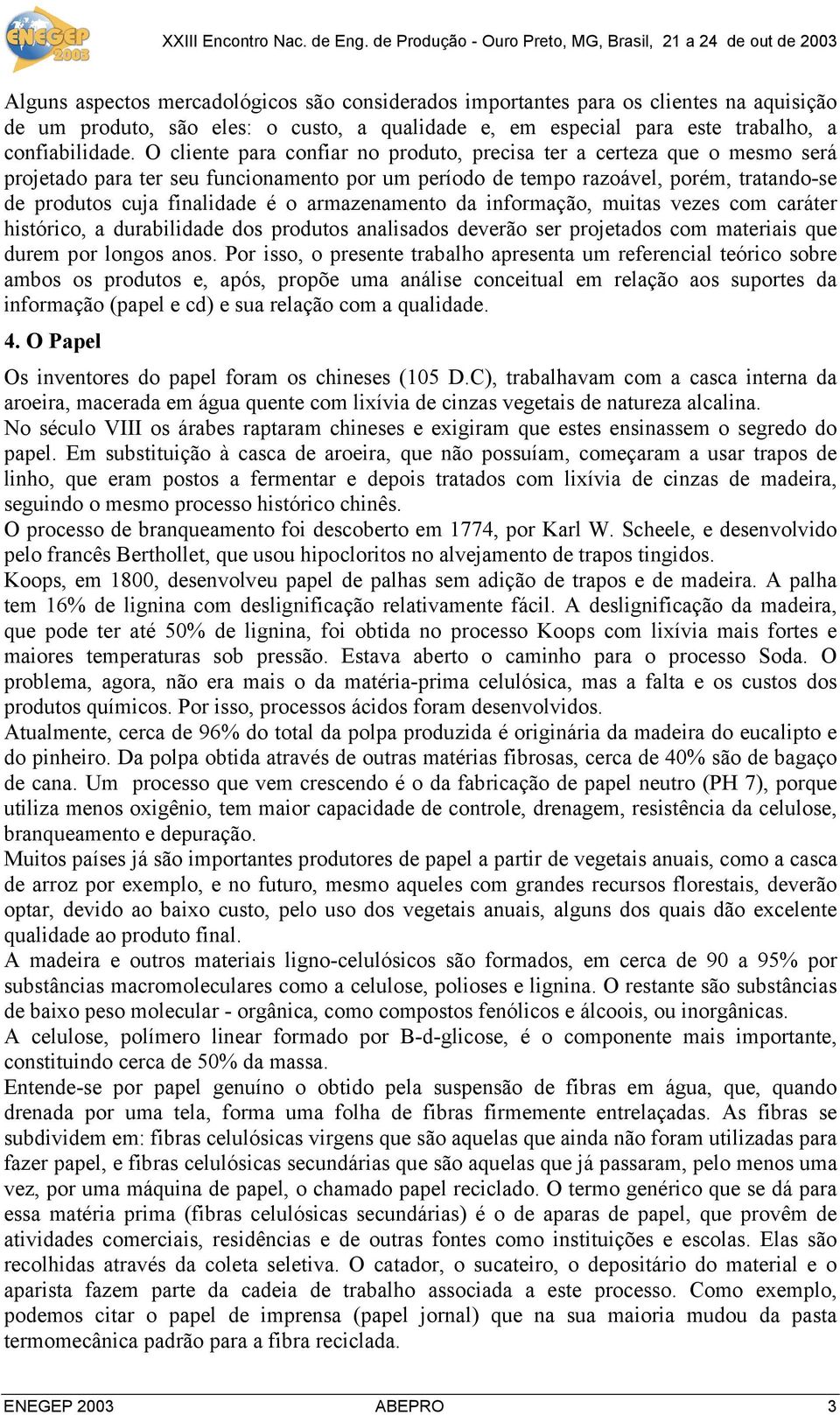 armazenamento da informação, muitas vezes com caráter histórico, a durabilidade dos produtos analisados deverão ser projetados com materiais que durem por longos anos.