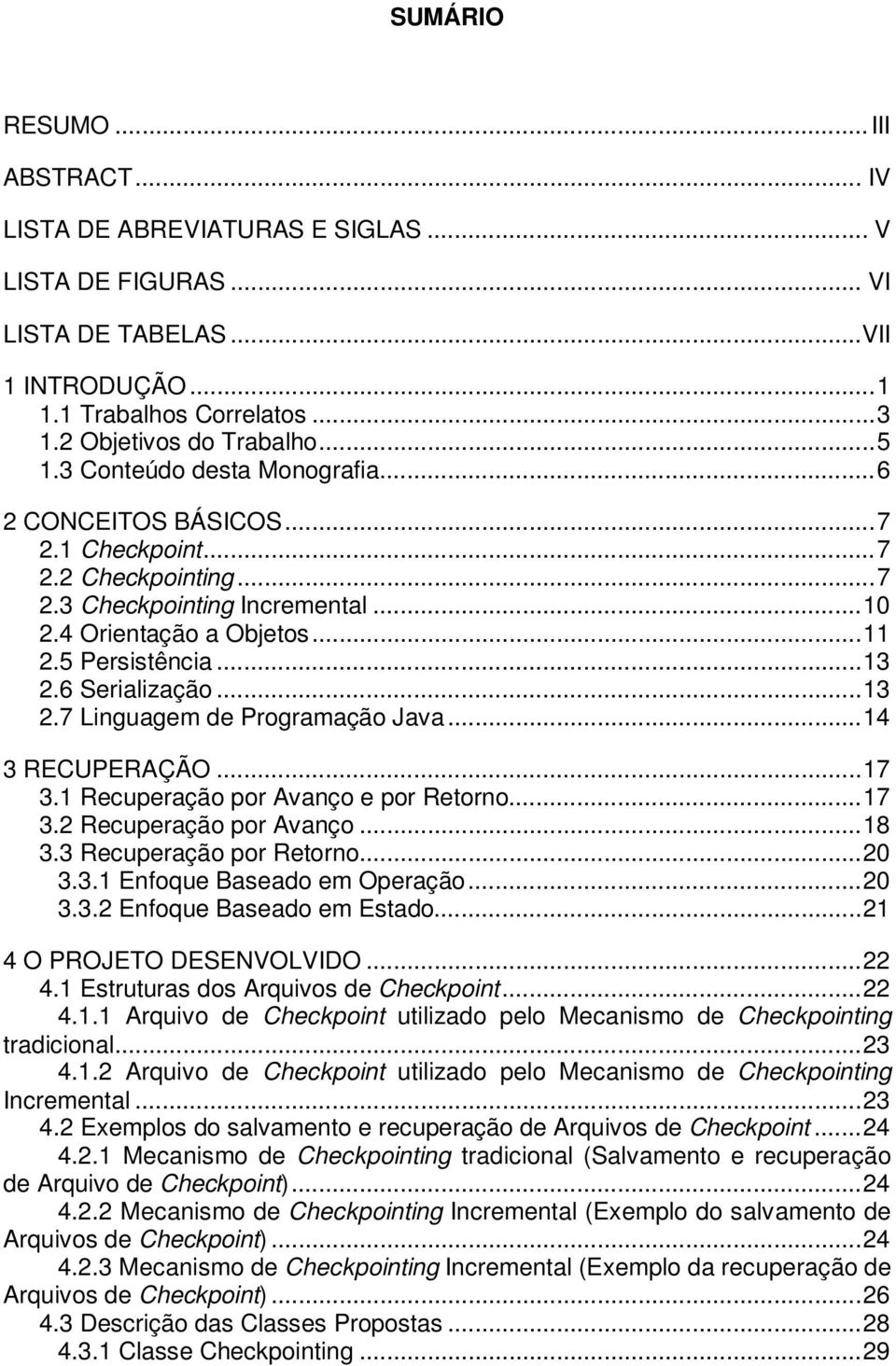 6 Serialização...13 2.7 Linguagem de Programação Java...14 3 RECUPERAÇÃO...17 3.1 Recuperação por Avanço e por Retorno...17 3.2 Recuperação por Avanço...18 3.3 Recuperação por Retorno...20 3.3.1 Enfoque Baseado em Operação.