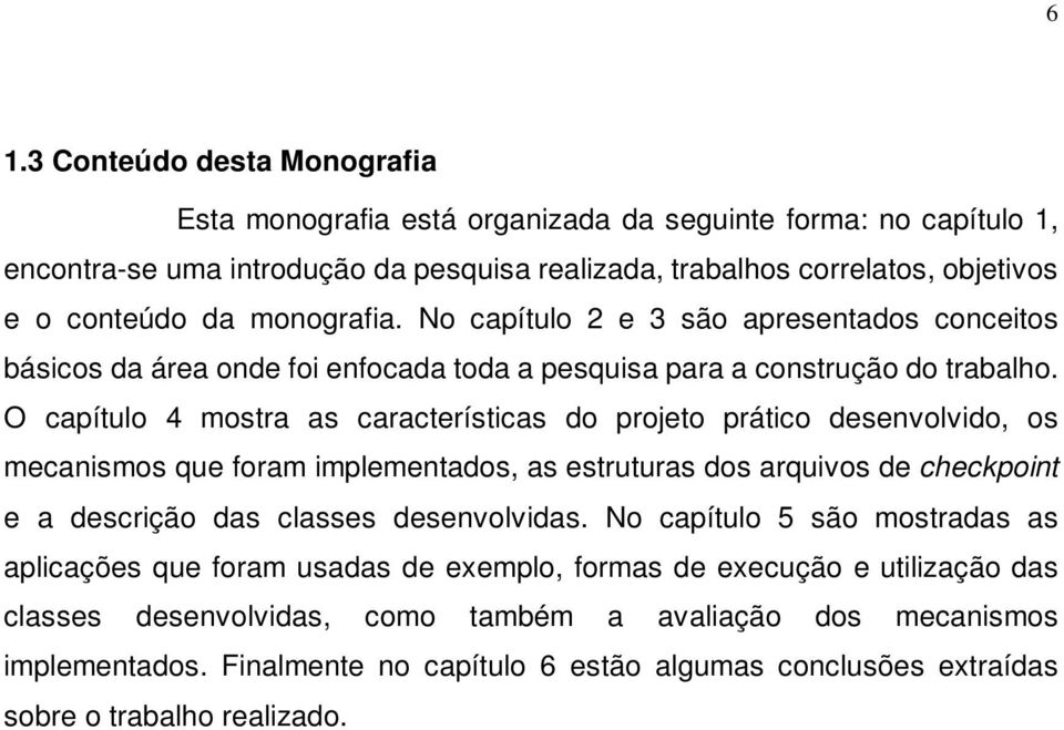 O capítulo 4 mostra as características do projeto prático desenvolvido, os mecanismos que foram implementados, as estruturas dos arquivos de checkpoint e a descrição das classes desenvolvidas.