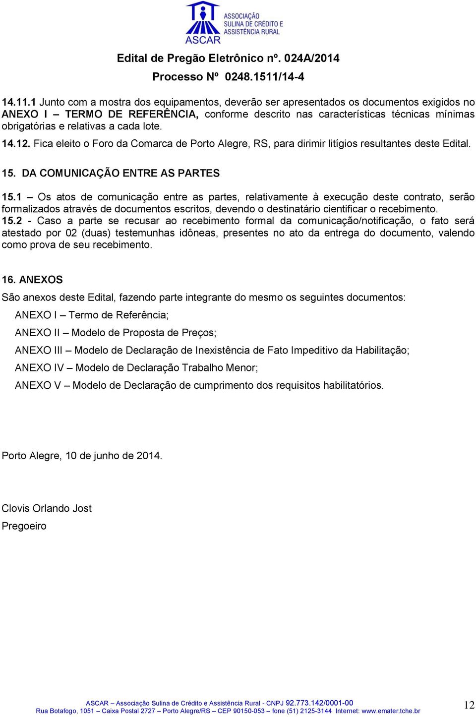 a cada lote. 14.12. Fica eleito o Foro da Comarca de Porto Alegre, RS, para dirimir litígios resultantes deste Edital. 15. DA COMUNICAÇÃO ENTRE AS PARTES 15.