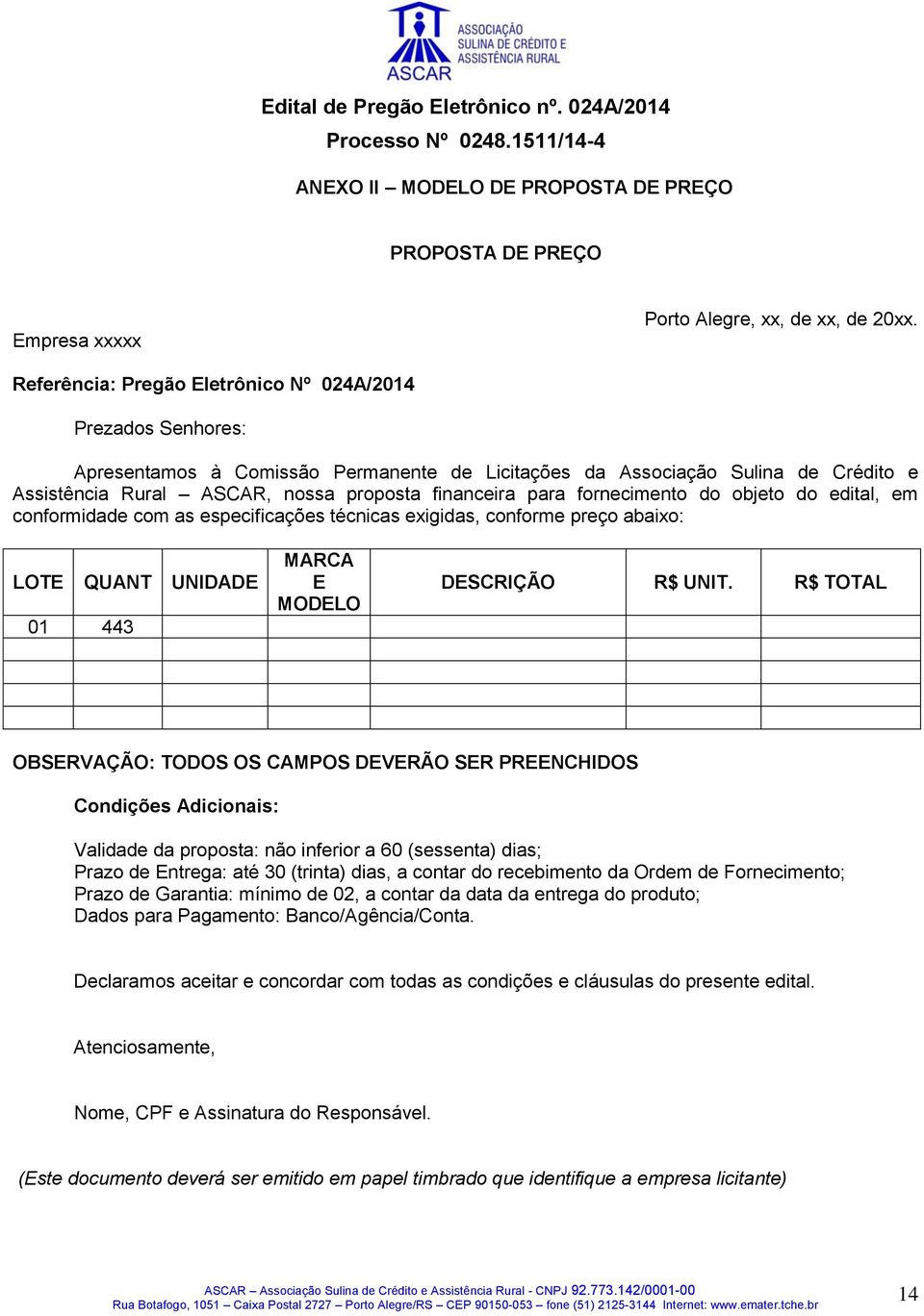 para fornecimento do objeto do edital, em conformidade com as especificações técnicas exigidas, conforme preço abaixo: LOTE QUANT UNIDADE 01 443 MARCA E MODELO DESCRIÇÃO R$ UNIT.