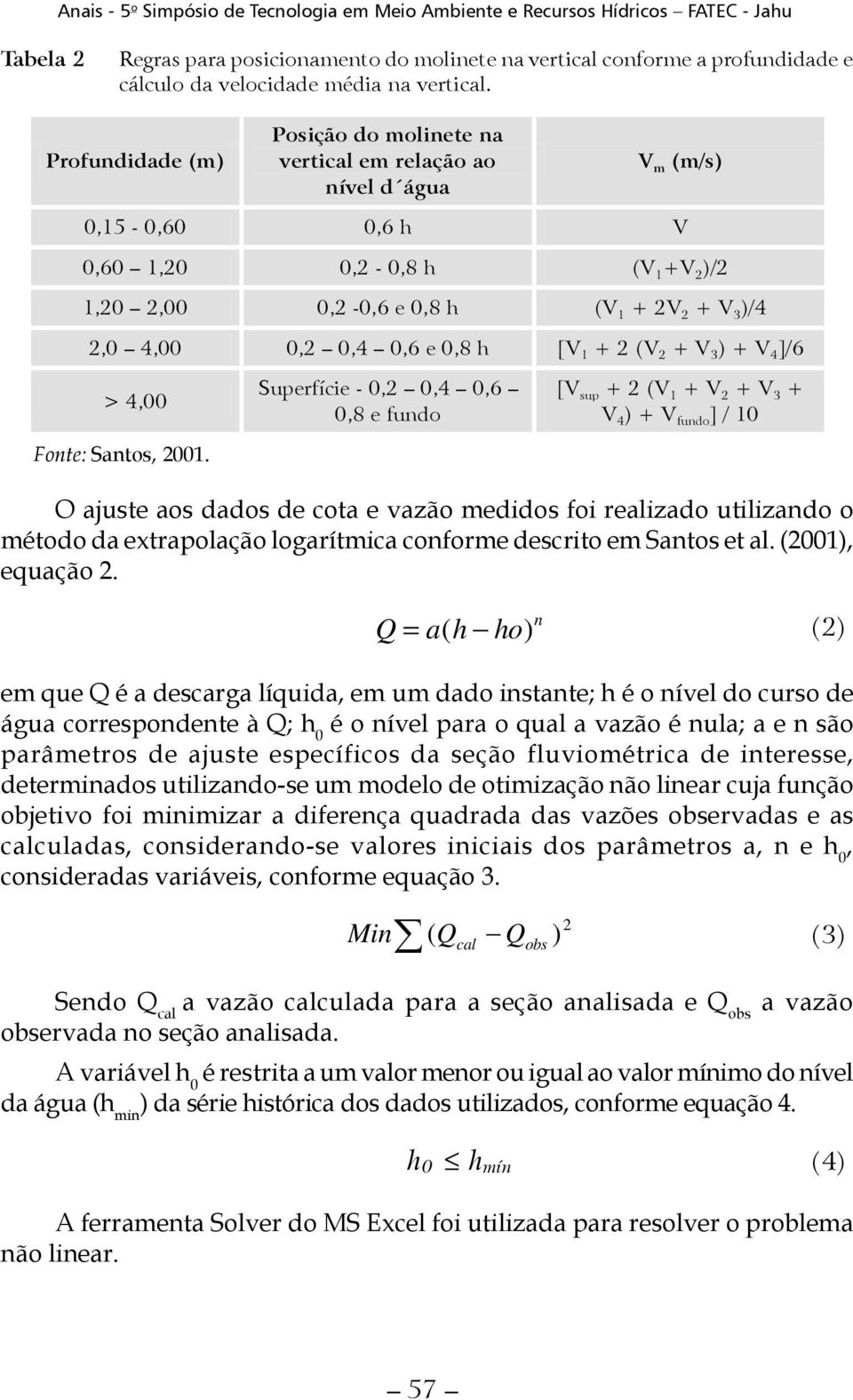 0,4 0,6 e 0,8 h [V 1 + 2 (V 2 + V 3 ) + V 4 ]/6 > 4,00 Fonte: Santos, 2001.