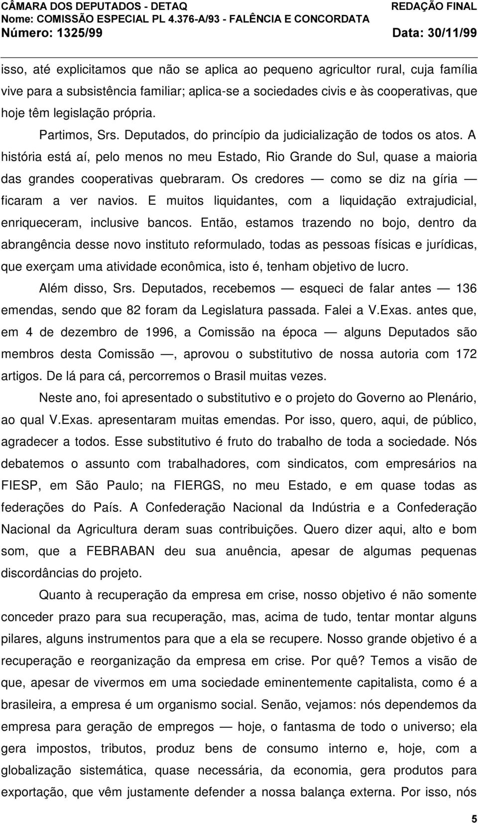 Os credores como se diz na gíria ficaram a ver navios. E muitos liquidantes, com a liquidação extrajudicial, enriqueceram, inclusive bancos.