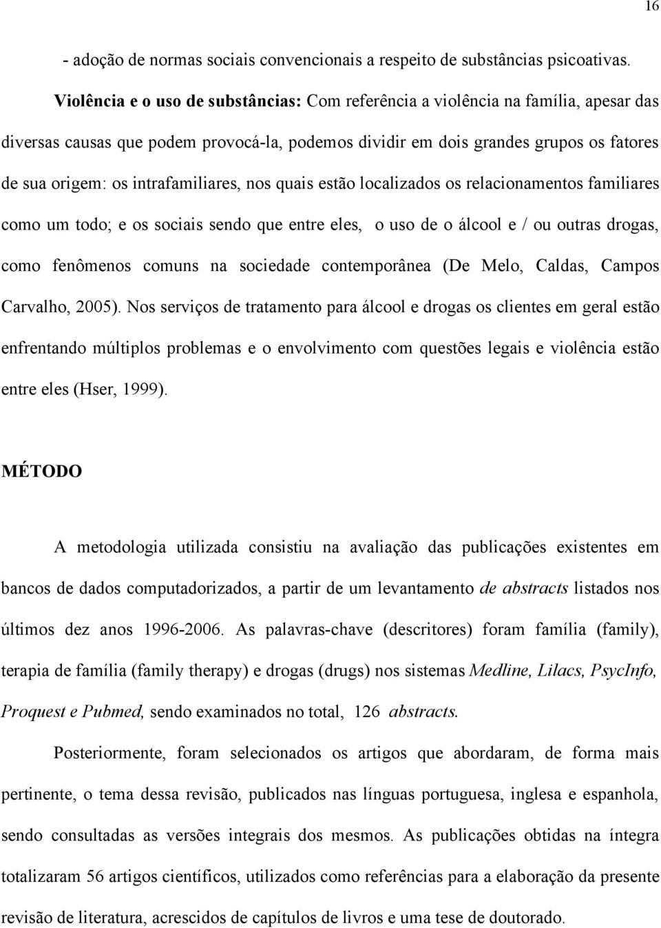 intrafamiliares, nos quais estão localizados os relacionamentos familiares como um todo; e os sociais sendo que entre eles, o uso de o álcool e / ou outras drogas, como fenômenos comuns na sociedade